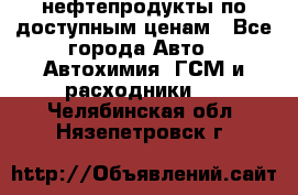 нефтепродукты по доступным ценам - Все города Авто » Автохимия, ГСМ и расходники   . Челябинская обл.,Нязепетровск г.